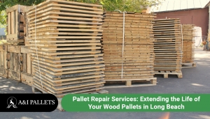 Pallet Repair Services: Extending the Life of Your Wood Pallets in Long Beach