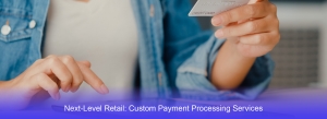 Next-Level Retail: Custom Payment Processing Services